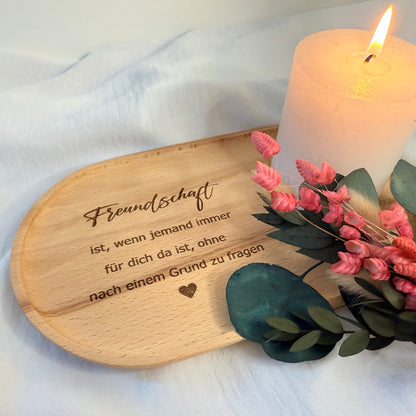 Tablett mit dem Spruch Freundschaft ist, wenn jemand immer für dich da ist, ohne nach einem Grund zu fragen. Dieses Tablett besteht aus Buchenholz und wird handgefertigt. Die Gravur wird mit einem Laser graviert. In der Größe 23x13cm.